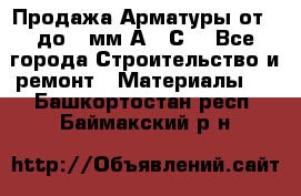 Продажа Арматуры от 6 до 32мм А500С  - Все города Строительство и ремонт » Материалы   . Башкортостан респ.,Баймакский р-н